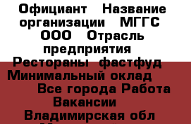 Официант › Название организации ­ МГГС, ООО › Отрасль предприятия ­ Рестораны, фастфуд › Минимальный оклад ­ 40 000 - Все города Работа » Вакансии   . Владимирская обл.,Муромский р-н